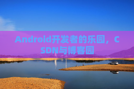 Android开发者的乐园，CSDN与博客园